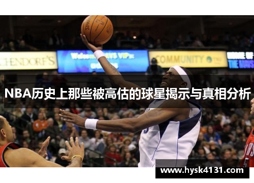 NBA历史上那些被高估的球星揭示与真相分析
