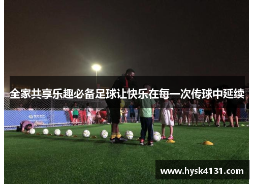 全家共享乐趣必备足球让快乐在每一次传球中延续