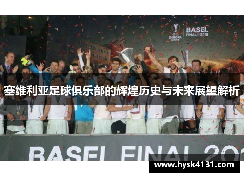 塞维利亚足球俱乐部的辉煌历史与未来展望解析