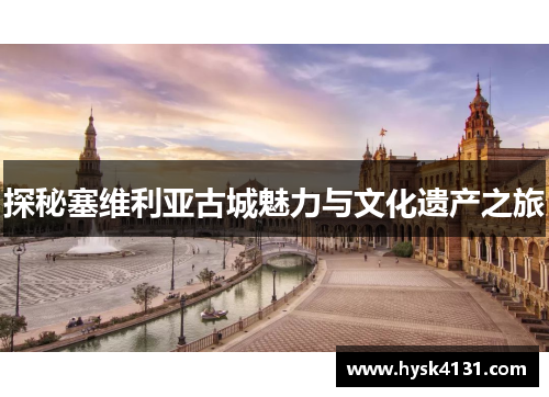 探秘塞维利亚古城魅力与文化遗产之旅