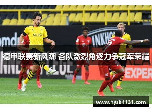 德甲联赛新风潮 各队激烈角逐力争冠军荣耀