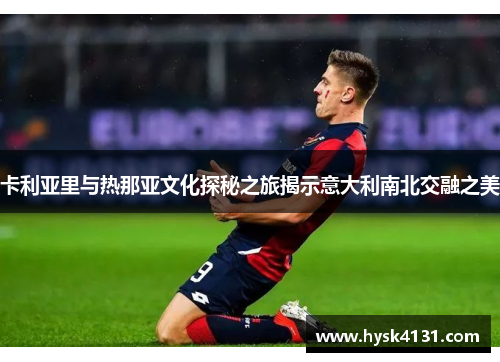 卡利亚里与热那亚文化探秘之旅揭示意大利南北交融之美