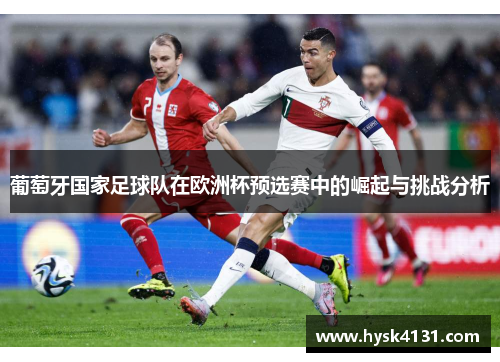 葡萄牙国家足球队在欧洲杯预选赛中的崛起与挑战分析