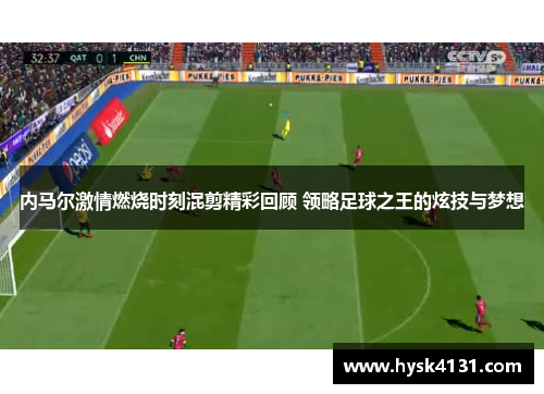 内马尔激情燃烧时刻混剪精彩回顾 领略足球之王的炫技与梦想
