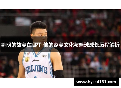 姚明的故乡在哪里 他的家乡文化与篮球成长历程解析