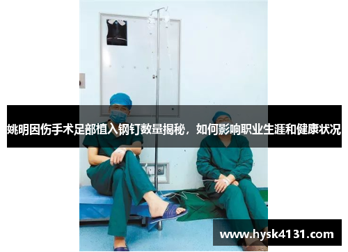 姚明因伤手术足部植入钢钉数量揭秘，如何影响职业生涯和健康状况