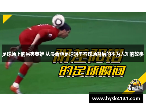 足球场上的另类英雄 从最奇葩足球明星看球场背后的不为人知的故事