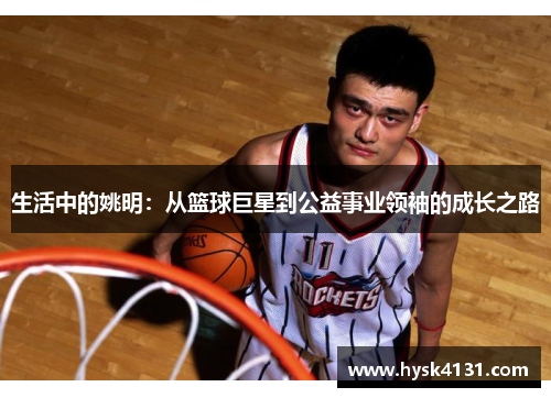 生活中的姚明：从篮球巨星到公益事业领袖的成长之路