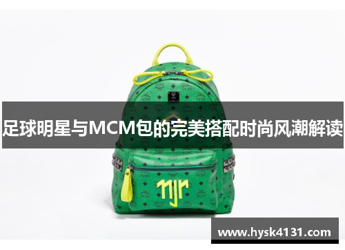 足球明星与MCM包的完美搭配时尚风潮解读