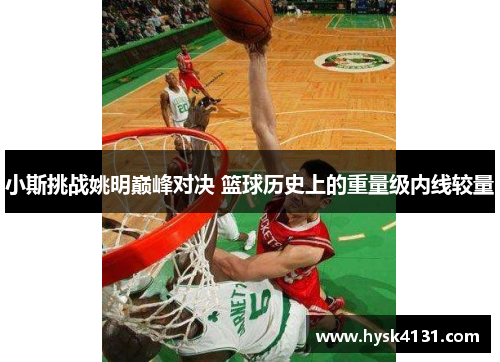 小斯挑战姚明巅峰对决 篮球历史上的重量级内线较量