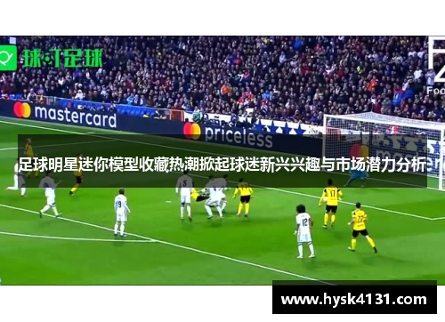 足球明星迷你模型收藏热潮掀起球迷新兴兴趣与市场潜力分析