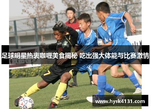 足球明星热衷咖喱美食揭秘 吃出强大体能与比赛激情