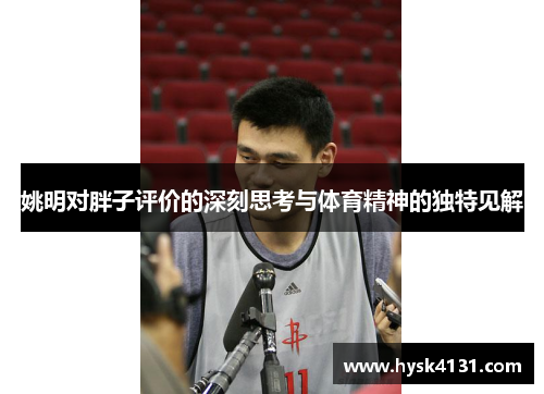 姚明对胖子评价的深刻思考与体育精神的独特见解