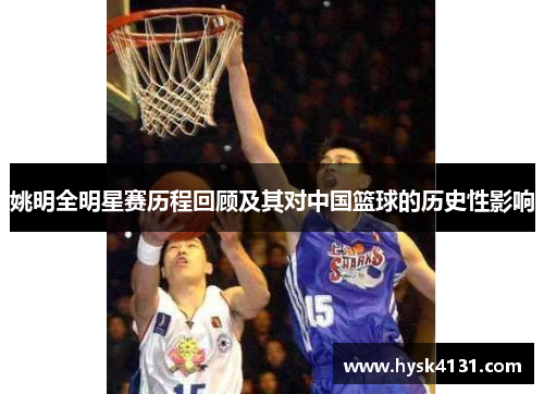 姚明全明星赛历程回顾及其对中国篮球的历史性影响