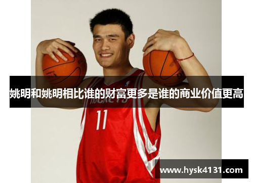 姚明和姚明相比谁的财富更多是谁的商业价值更高