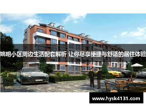 姚明小区周边生活配套解析 让你尽享便捷与舒适的居住体验