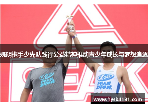 姚明携手少先队践行公益精神推动青少年成长与梦想追逐
