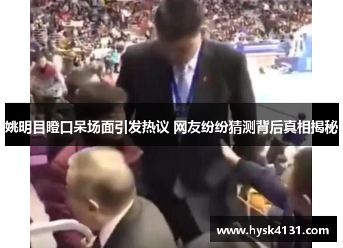 姚明目瞪口呆场面引发热议 网友纷纷猜测背后真相揭秘