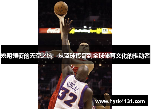 姚明领衔的天空之城：从篮球传奇到全球体育文化的推动者
