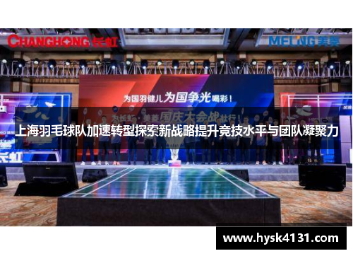 上海羽毛球队加速转型探索新战略提升竞技水平与团队凝聚力