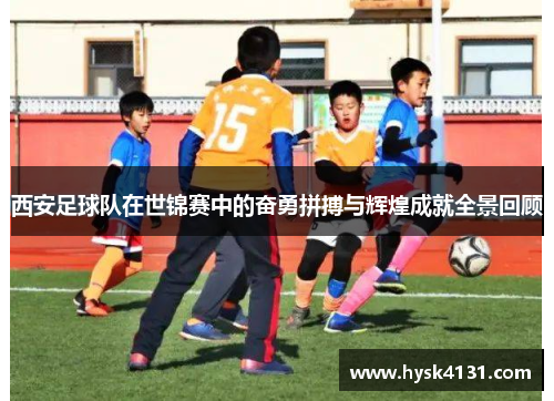 西安足球队在世锦赛中的奋勇拼搏与辉煌成就全景回顾