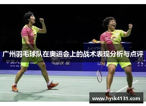 广州羽毛球队在奥运会上的战术表现分析与点评
