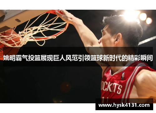 姚明霸气投篮展现巨人风范引领篮球新时代的精彩瞬间