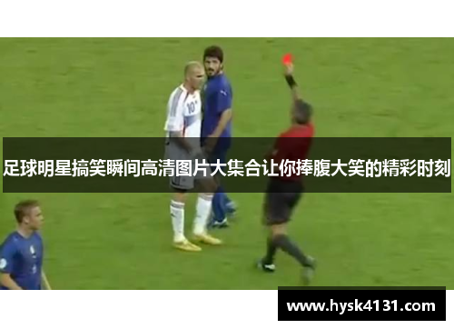 足球明星搞笑瞬间高清图片大集合让你捧腹大笑的精彩时刻