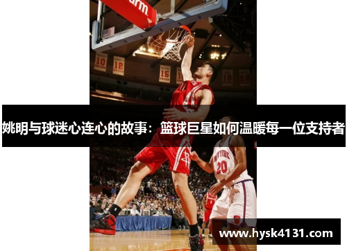 姚明与球迷心连心的故事：篮球巨星如何温暖每一位支持者