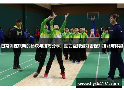 日常训练姚明的秘诀与技巧分享，助力篮球爱好者提升技能与体能