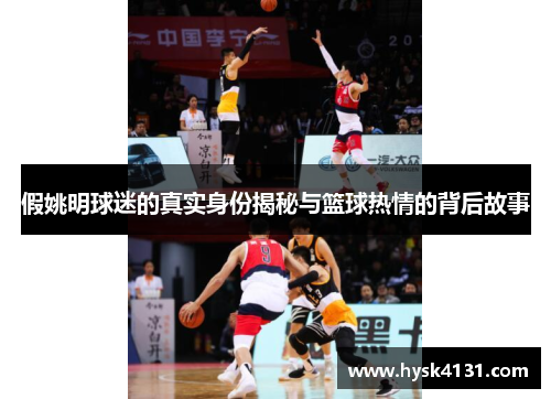 假姚明球迷的真实身份揭秘与篮球热情的背后故事