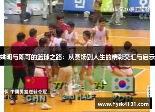 姚明与陈可的篮球之路：从赛场到人生的精彩交汇与启示