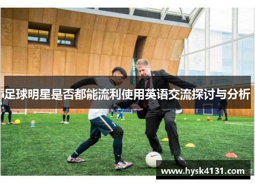 足球明星是否都能流利使用英语交流探讨与分析