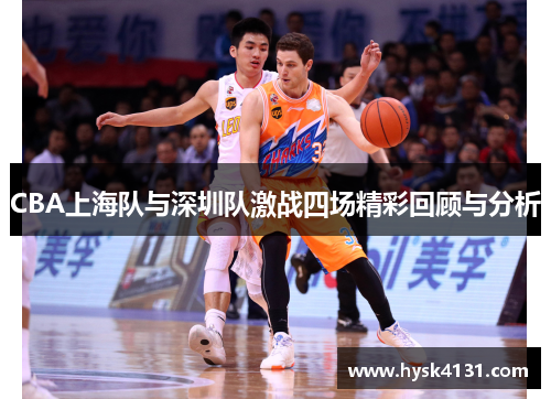 CBA上海队与深圳队激战四场精彩回顾与分析