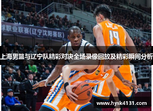 上海男篮与辽宁队精彩对决全场录像回放及精彩瞬间分析