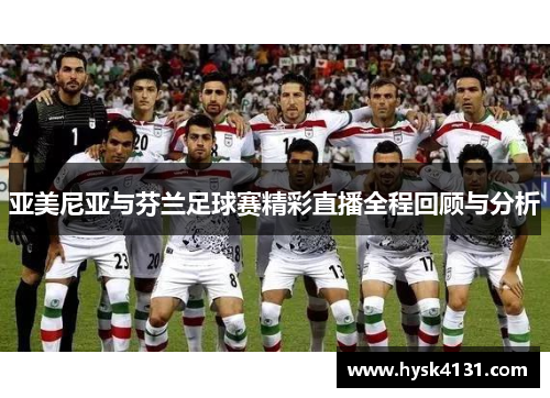 亚美尼亚与芬兰足球赛精彩直播全程回顾与分析