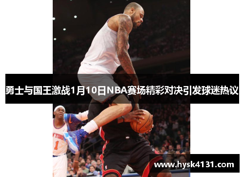 勇士与国王激战1月10日NBA赛场精彩对决引发球迷热议