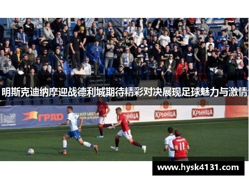 明斯克迪纳摩迎战德利城期待精彩对决展现足球魅力与激情