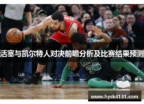 活塞与凯尔特人对决前瞻分析及比赛结果预测