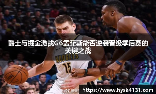 beats365爵士与掘金激战G6孟菲斯能否逆袭晋级季后赛的关键之战
