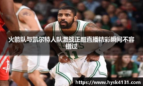 beats365火箭队与凯尔特人队激战正酣直播精彩瞬间不容错过